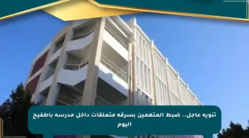 تنويه عاجل.. ضبط المتهمين بسرقة متعلقات داخل مدرسة بأطفيح اليوم